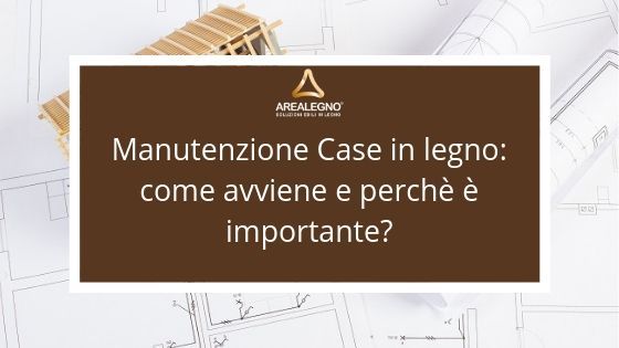 Manutenzione Case in legno come avviene e perchè è importante: Area Legno vi da qualche indicazioni sui benefici e come allungare la vita delle vostre case.